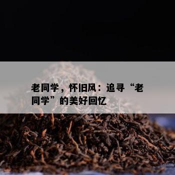 老同学，怀旧风：追寻“老同学”的美好回忆