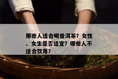 那些人适合喝普洱茶？女性、女生是不是适宜？哪些人不适合饮用？