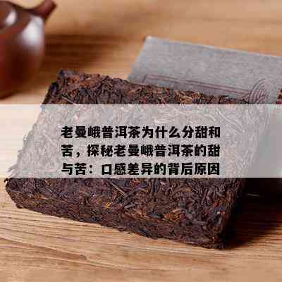 老曼峨普洱茶为什么分甜和苦，探秘老曼峨普洱茶的甜与苦：口感差异的背后起因