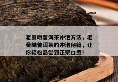 老曼峨普洱茶冲泡方法，老曼峨普洱茶的冲泡秘籍，让你轻松品尝到正宗口感！