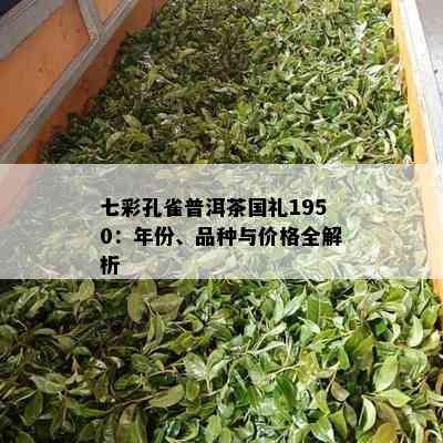 七彩孔雀普洱茶国礼1950：年份、品种与价格全解析