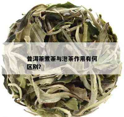 普洱茶煮茶与泡茶作用有何区别？