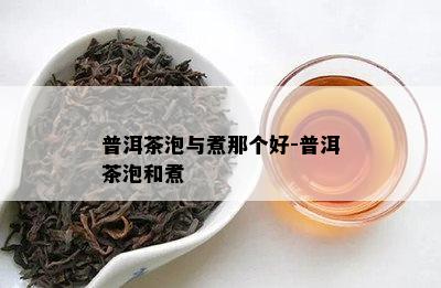 普洱茶泡与煮那个好-普洱茶泡和煮