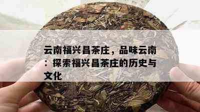 云南福兴昌茶庄，品味云南：探索福兴昌茶庄的历史与文化