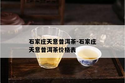 石家庄天意普洱茶-石家庄天意普洱茶价格表