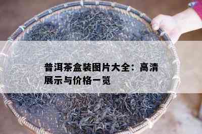 普洱茶盒装图片大全：高清展示与价格一览