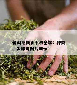 普洱茶摇香手法全解：种类、步骤与图片展示