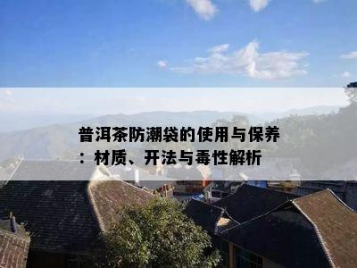 普洱茶防潮袋的采用与保养：材质、开法与性解析