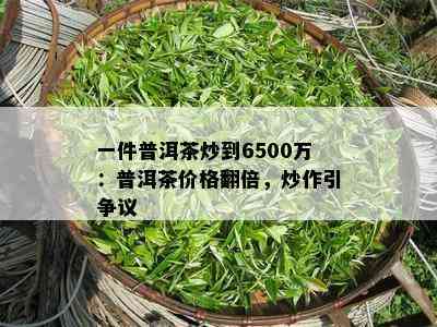 一件普洱茶炒到6500万：普洱茶价格翻倍，炒作引争议