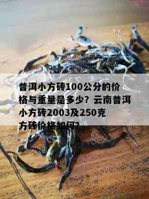 普洱小方砖100公分的价格与重量是多少？云南普洱小方砖2003及250克方砖价格怎样？