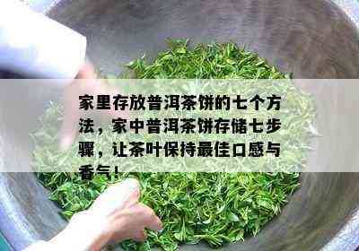 家里存放普洱茶饼的七个方法，家中普洱茶饼存储七步骤，让茶叶保持更佳口感与香气！