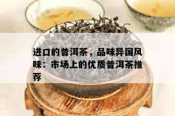 进口的普洱茶，品味异国风味：市场上的优质普洱茶推荐