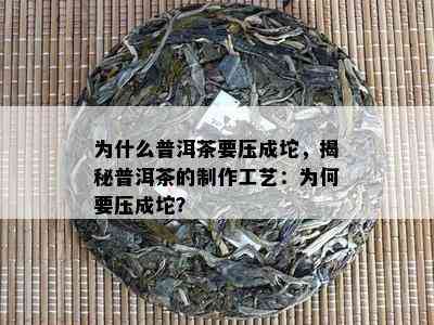 为什么普洱茶要压成坨，揭秘普洱茶的制作工艺：为何要压成坨？