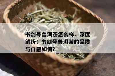 书剑号普洱茶怎么样，深度解析：书剑号普洱茶的品质与口感如何？