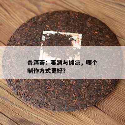 普洱茶：萎凋与摊凉，哪个制作方式更好？