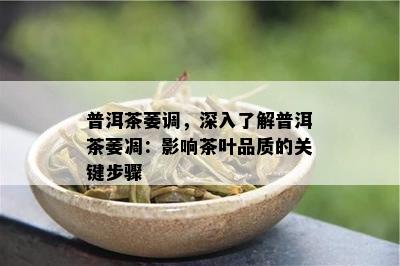 普洱茶萎调，深入了解普洱茶萎凋：影响茶叶品质的关键步骤