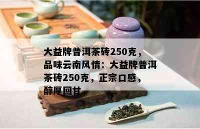 大益牌普洱茶砖250克，品味云南风情：大益牌普洱茶砖250克，正宗口感，醇厚回甘