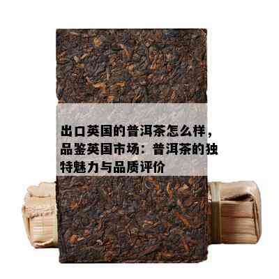 出口英国的普洱茶怎么样，品鉴英国市场：普洱茶的特别魅力与品质评价