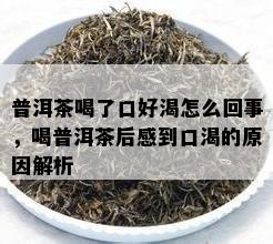 普洱茶喝了口好渴怎么回事，喝普洱茶后感到口渴的起因解析