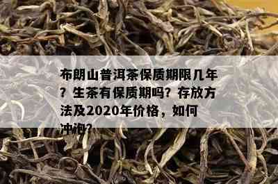 布朗山普洱茶保质期限几年？生茶有保质期吗？存放方法及2020年价格，怎样冲泡？