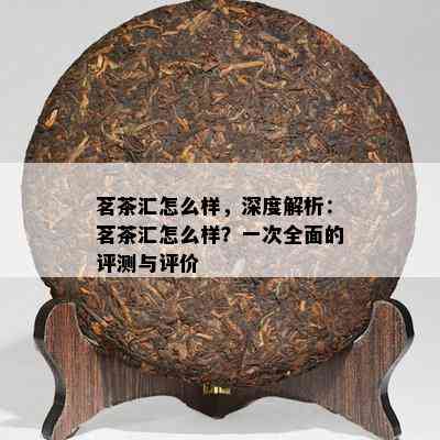 茗茶汇怎么样，深度解析：茗茶汇怎么样？一次全面的评测与评价