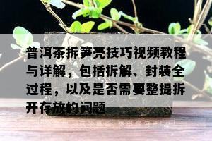 普洱茶拆笋壳技巧视频教程与详解，包括拆解、封装全过程，以及是否需要整提拆开存放的问题