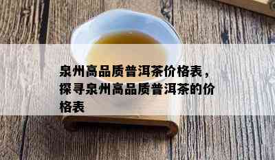 泉州高品质普洱茶价格表，探寻泉州高品质普洱茶的价格表