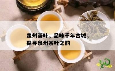 泉州茶叶，品味千年古城，探寻泉州茶叶之韵