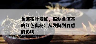 普洱茶叶发红，探秘普洱茶的红色奥秘：从发酵到口感的作用