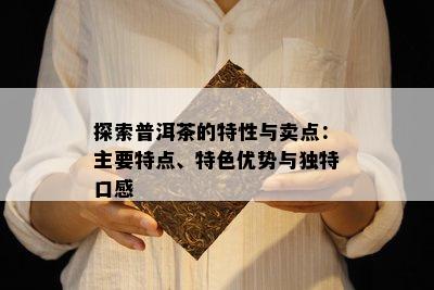 探索普洱茶的特性与卖点：主要特点、特色优势与特别口感