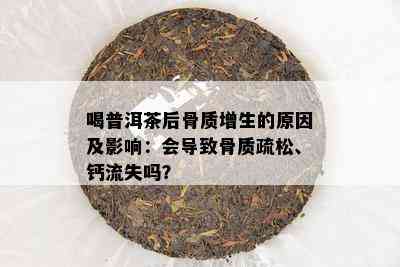 喝普洱茶后骨质增生的起因及作用：会引起骨质疏松、钙流失吗？