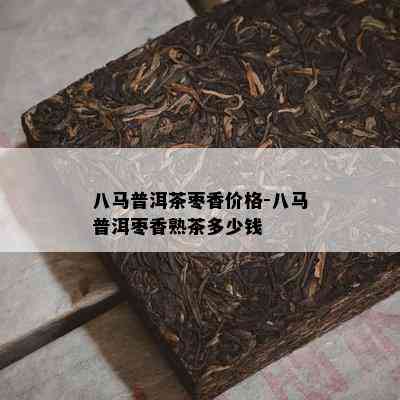 八马普洱茶枣香价格-八马普洱枣香熟茶多少钱