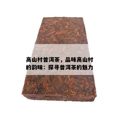 高山村普洱茶，品味高山村的韵味：探寻普洱茶的魅力