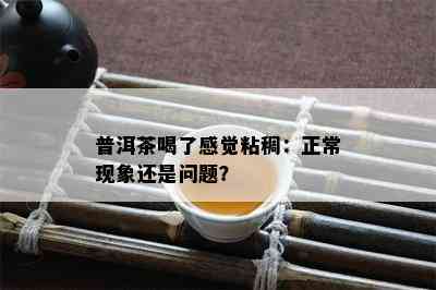 普洱茶喝了感觉粘稠：正常现象还是疑问？