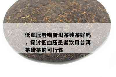 低血压者喝普洱茶砖茶好吗，探讨低血压患者饮用普洱茶砖茶的可行性