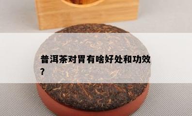 普洱茶对胃有啥好处和功效？