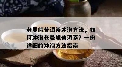 老曼峨普洱茶冲泡方法，怎样冲泡老曼峨普洱茶？一份详细的冲泡方法指南