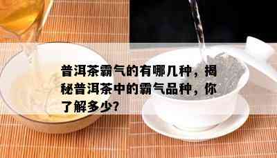 普洱茶霸气的有哪几种，揭秘普洱茶中的霸气品种，你熟悉多少？