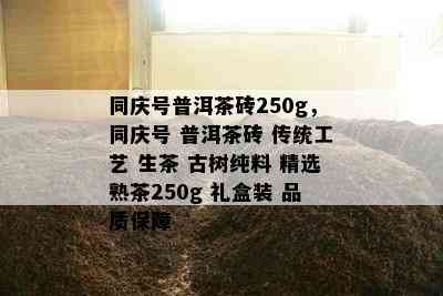 同庆号普洱茶砖250g，同庆号 普洱茶砖 传统工艺 生茶 古树纯料 精选熟茶250g 礼盒装 品质保障