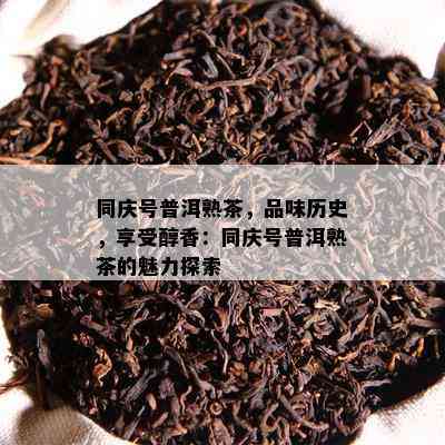 同庆号普洱熟茶，品味历史，享受醇香：同庆号普洱熟茶的魅力探索