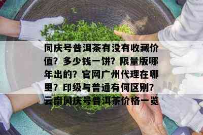 同庆号普洱茶有不存在收藏价值？多少钱一饼？  版哪年出的？官网广州代理在哪里？印级与普通有何区别？云南同庆号普洱茶价格一览