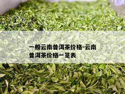 一般云南普洱茶价格-云南普洱茶价格一览表