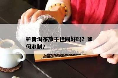 熟普洱茶放干桂圆好吗？怎样泡制？