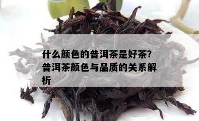 什么颜色的普洱茶是好茶？普洱茶颜色与品质的关系解析