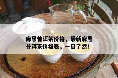 麻黑普洱茶价格，最新麻黑普洱茶价格表，一目了然！