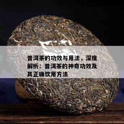 普洱茶的功效与用法，深度解析：普洱茶的神奇功效及其正确饮用方法