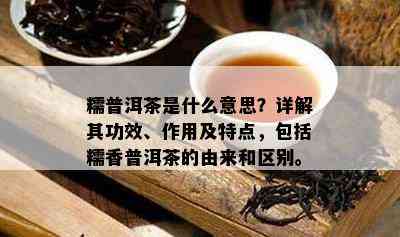 糯普洱茶是什么意思？详解其功效、作用及特点，包含糯香普洱茶的由来和区别。