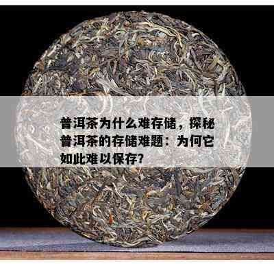 普洱茶为什么难存储，探秘普洱茶的存储难题：为何它如此难以保存？