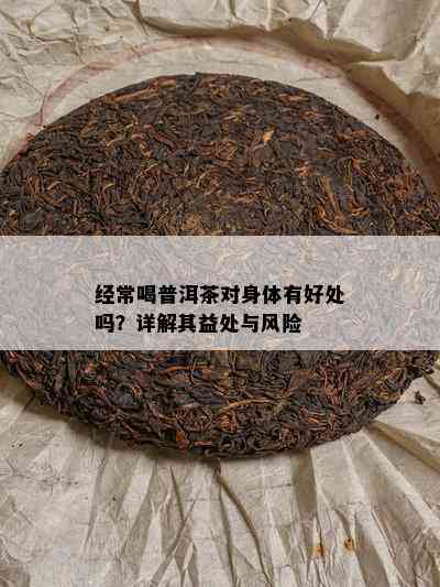 经常喝普洱茶对身体有好处吗？详解其益处与风险