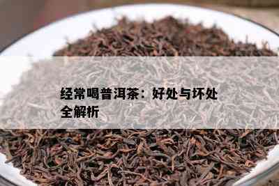 经常喝普洱茶：好处与坏处全解析